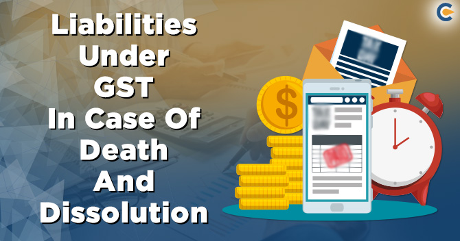 Are You Aware Of The Liabilities Under GST In Case Of Death And Dissolution?