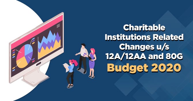 Charitable Institutions Related Changes u/s 12A/12AA and 80G Budget 2020
