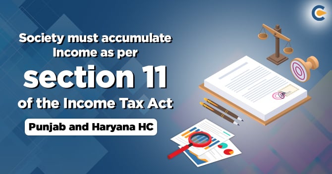 Society must accumulate income as per section 11 of the income tax act: Punjab and Haryana HC.