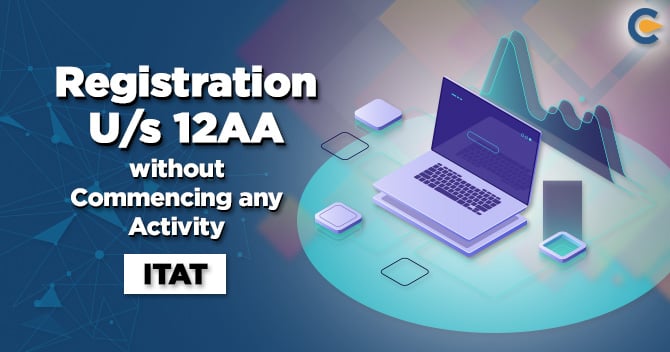 Trust is allowed for registration U/s 12AA even if it’s activity has not commenced yet: ITAT 2020