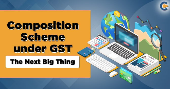 Composition Scheme under GST- The Next Big Thing