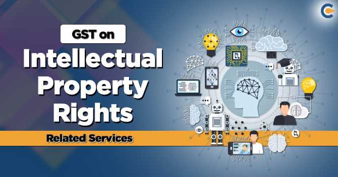 All you must know about GST on Intellectual Property Rights Related Services