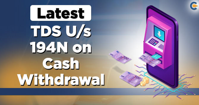 Latest guide on TDS under Section 194N of Income Tax Act: Cash Withdrawal
