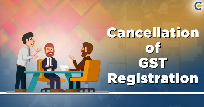 Know how Taxpayers can cancel GST Registration!
