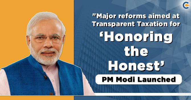 Major reforms aimed at Transparent Taxation for ‘Honoring the Honest’ – PM Modi launched.