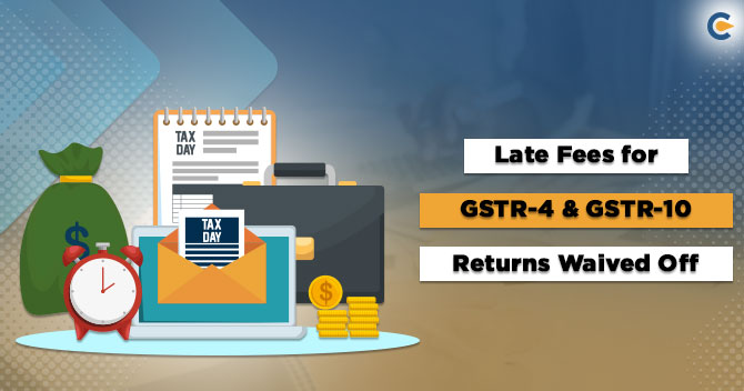 Late Fees for GSTR-4 & GSTR-10 Returns Waived Off