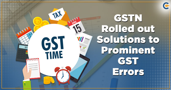 GSTN Rolled out Solutions to Prominent GST Errors