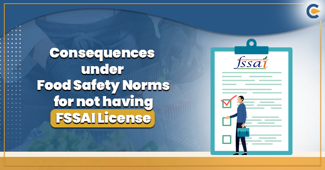 Will there be any Adverse Consequences under Food Safety Norms for not having FSSAI License?