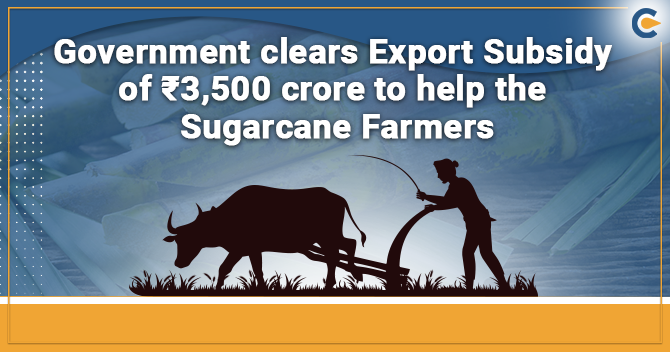 Government clears Export Subsidy of ₹3,500 crore to help the Sugarcane Farmers