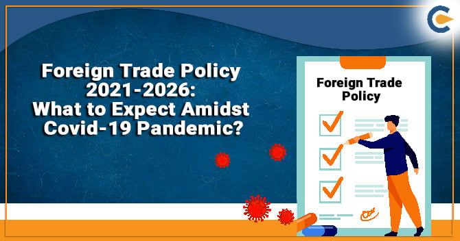 Foreign Trade Policy 2021-2026: What to Expect Amidst Covid-19 Pandemic?