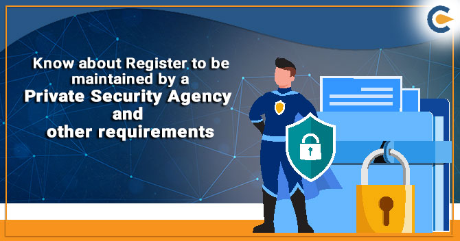 Know about Register to be maintained by a Private Security Agency and other requirements