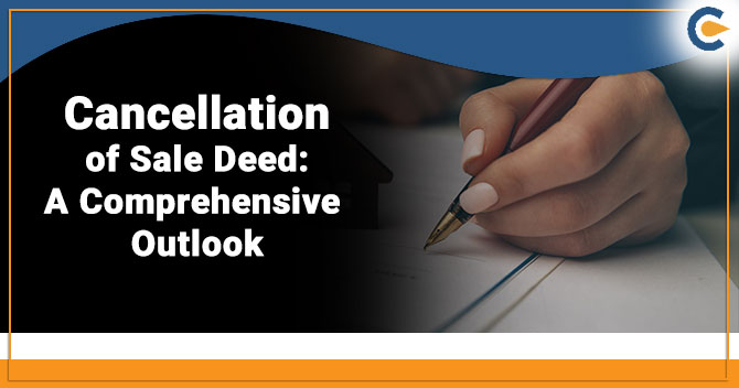 Cancellation of the Sale Deed: A Comprehensive Outlook