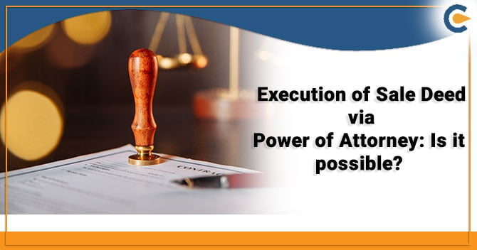 Execution of Sale Deed via Power of Attorney: Is it possible?