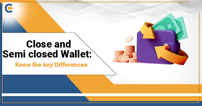 Close and Semi-closed Wallet: Know the Key Differences
