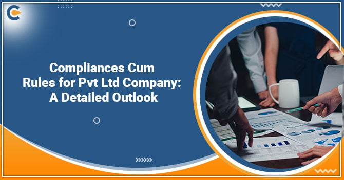 Compliances cum Rules for Pvt Ltd Company: A Detailed Outlook