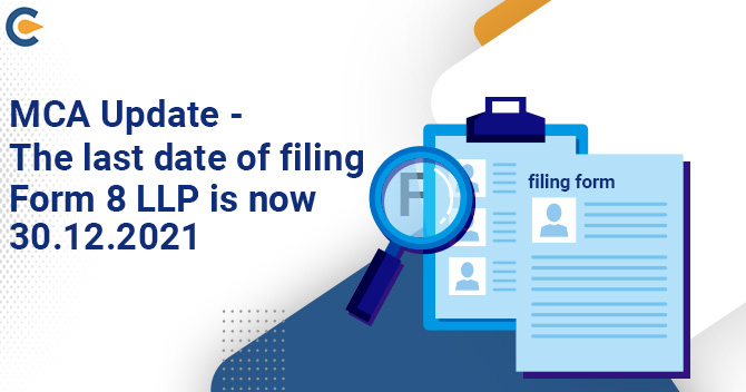 MCA Update – The last date of filing Form 8 LLP is now 30.12.2021