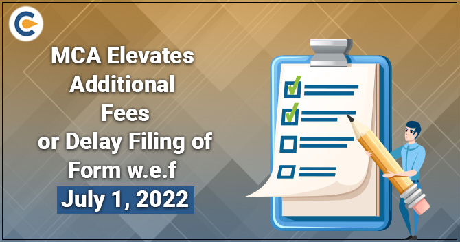 MCA Increases Additional Fees for Delay Filing of Form w.e.f July 1, 2022