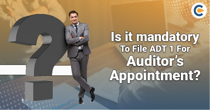 Is it Mandatory to File ADT 1 for Auditor's Appointment? - Corpbiz