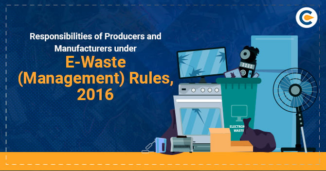Responsibilities of Producers and Manufacturers under E-Waste (Management) Rules, 2016