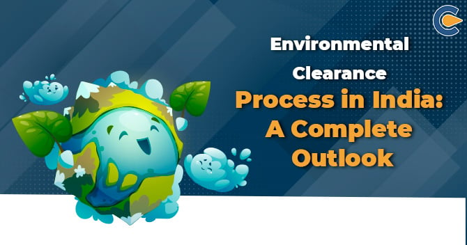 Environmental Clearance Process in India: A Complete Outlook