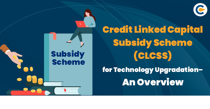 Credit Linked Capital Subsidy Scheme for Technology Upgradation– An Overview