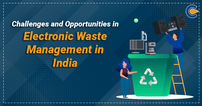 Challenges and Opportunities in Electronic Waste Management in India