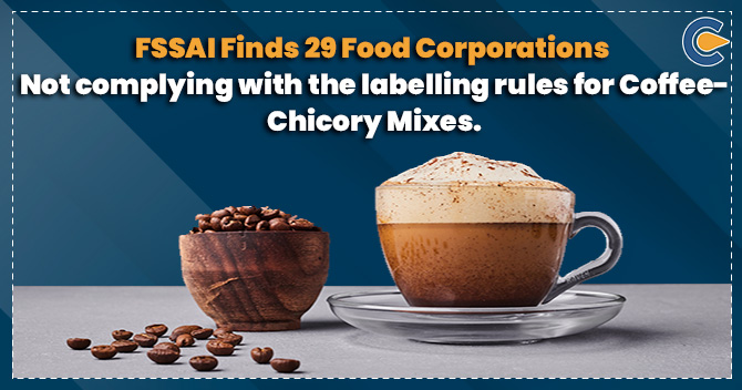 FSSAI finds 29 food corporations not complying with the labelling rules for coffee-chicory mixes