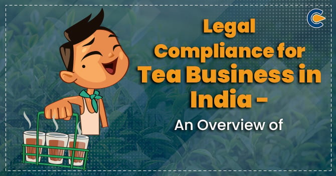 Legal Compliance for Tea Business in India – An Overview