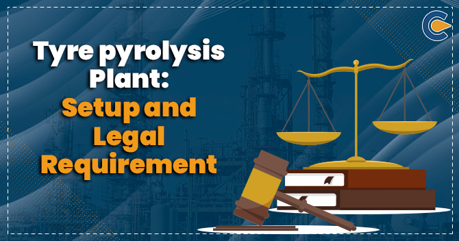 Tyre Pyrolysis Plant Set up and Legal Requirement