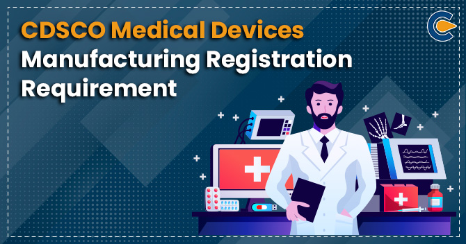 CDSCO Medical Devices Manufacturing Registration Requirement
