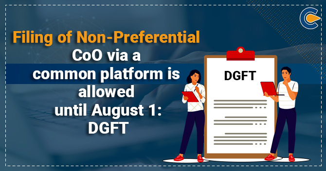 Filing of Non-Preferential CoO via a common platform is allowed until August 1:DGFT