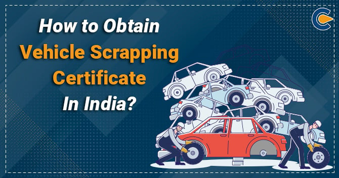 How to Obtain Vehicle Scrapping Certificate in India?