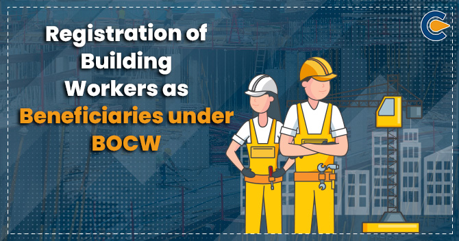 Registration of Building Workers as Beneficiaries under BOCW