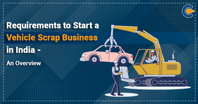 Requirements to Start a Vehicle Scrap Business in India – An Overview