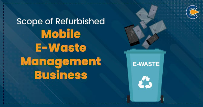 Scope of Refurbished Mobile E-Waste Management Business