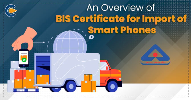 An Overview of BIS Certificate for Import of Smart Phones