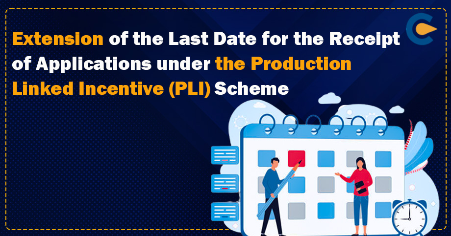 Extension of the Last Date for the Receipt of Applications under the Production Linked Incentive (PLI) Scheme