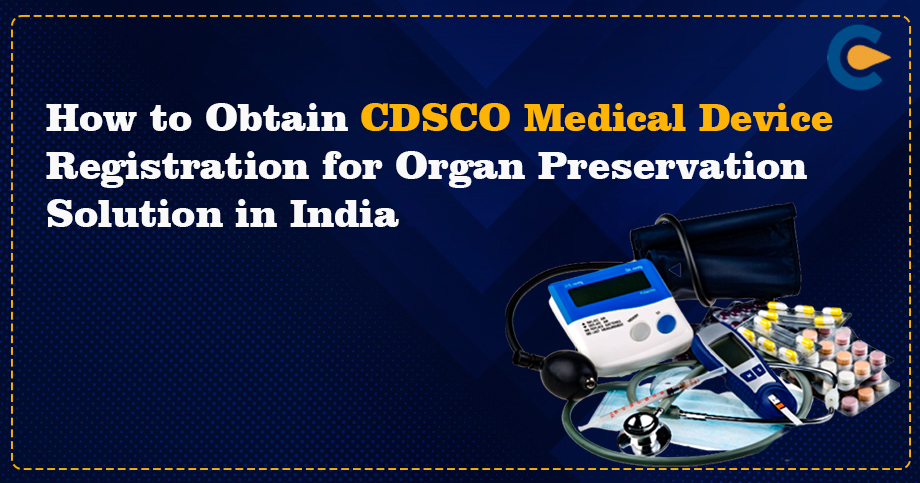 How to Obtain CDSCO Medical Device Registration for Organ Preservation Solution in India?