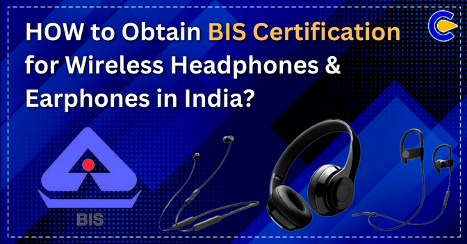 How to Obtain BIS Certification for Wireless Headphones & Earphones in India?