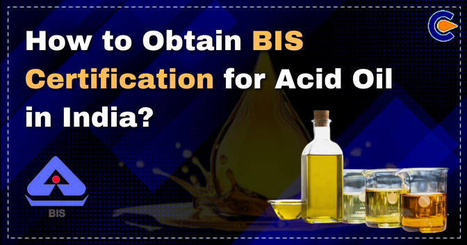 How to Obtain BIS Certification for Acid Oil in India?