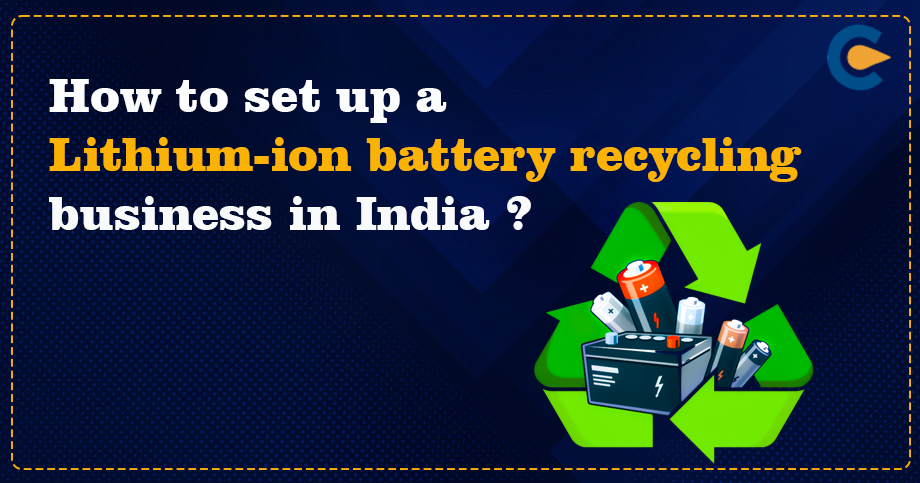 How to set up a Lithium-ion battery recycling business in India?
