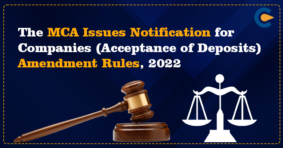 The MCA Issues Notification for Companies (Acceptance of Deposits) Amendment Rules, 2022