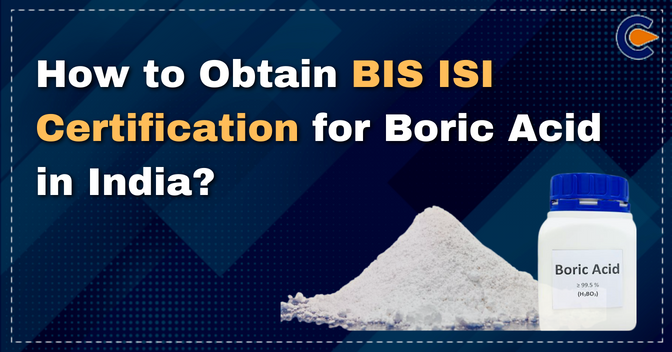 How to Obtain BIS ISI Certification for Boric Acid in India?