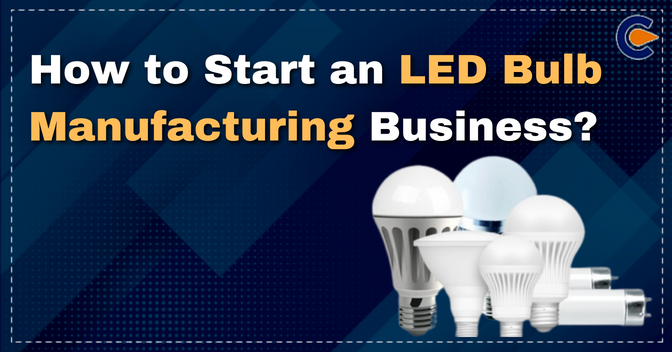 How to Start an LED Bulb Manufacturing Business?