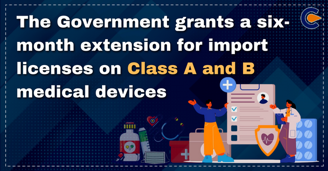 The Government grants a six-month extension for import licenses on Class A and B medical devices