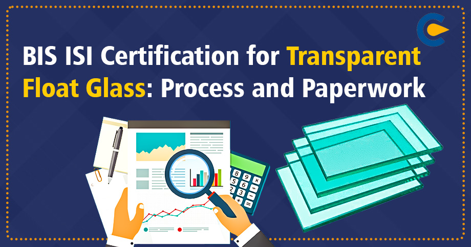 BIS ISI Certification for Transparent Float Glass: Process and Paperwork