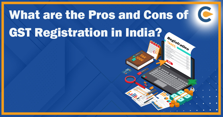What Are The Pros And Cons Of GST Registration In India?