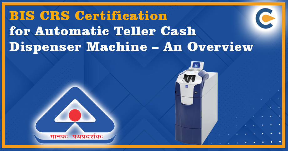 BIS CRS Certification for Automatic Teller Cash Dispenser Machine
