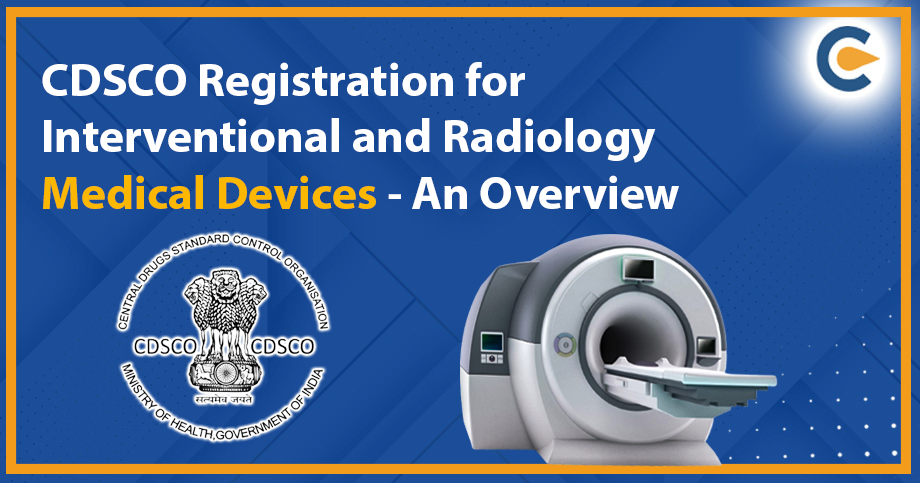 CDSCO Registration for Interventional and Radiology Medical Devices - An Overview