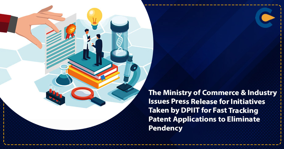 The Ministry of Commerce & Industry Issues Press Release for Initiatives Taken by DPIIT for Fast Tracking Patent Applications to Eliminate Pendency